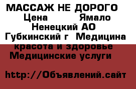 МАССАЖ НЕ ДОРОГО  › Цена ­ 650 - Ямало-Ненецкий АО, Губкинский г. Медицина, красота и здоровье » Медицинские услуги   